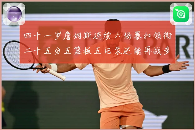 四十一岁詹姆斯连续六场暴扣领衔二十五分五篮板五记录还能再战多赛场复盘