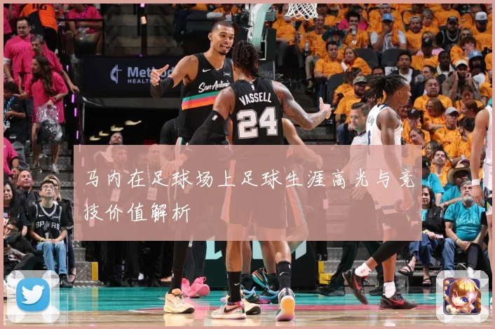 马内在足球场上足球生涯高光与竞技价值解析