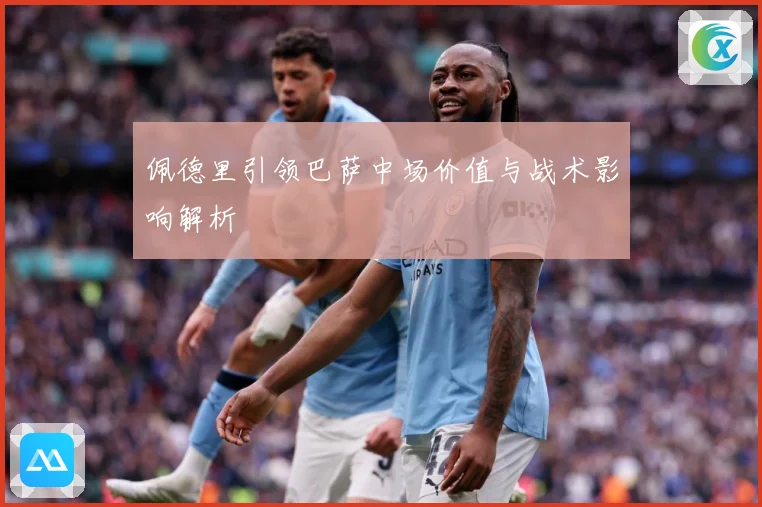 佩德里引领巴萨中场价值与战术影响解析