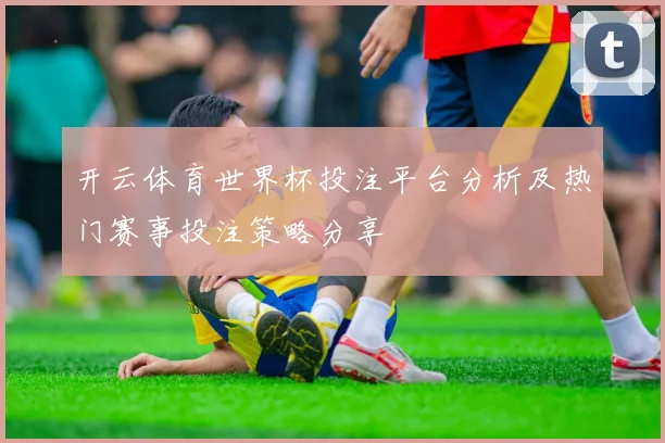 开云体育世界杯投注平台分析及热门赛事投注策略分享
