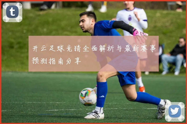 开云足球竞猜全面解析与最新赛事预测指南分享