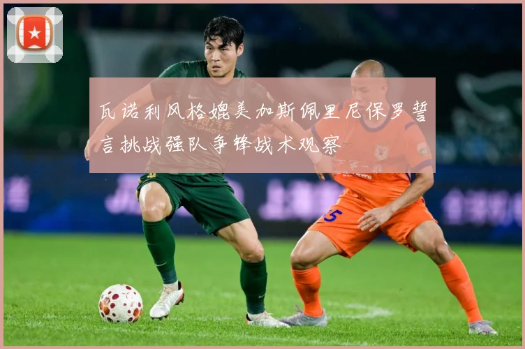 瓦诺利风格媲美加斯佩里尼保罗誓言挑战强队争锋战术观察