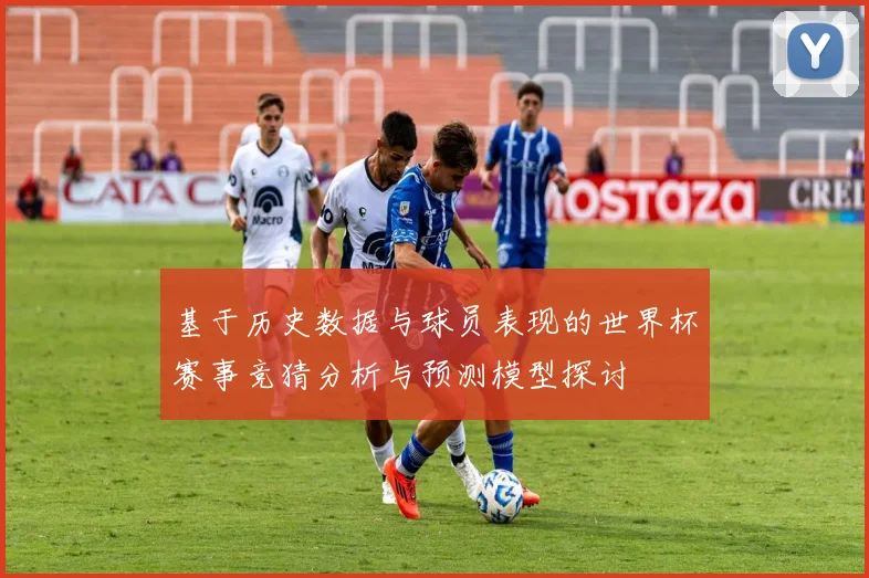 基于历史数据与球员表现的世界杯赛事竞猜分析与预测模型探讨