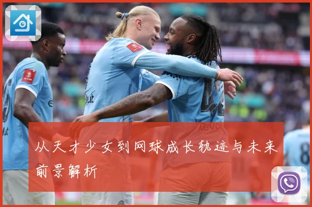 从天才少女到网球成长轨迹与未来前景解析