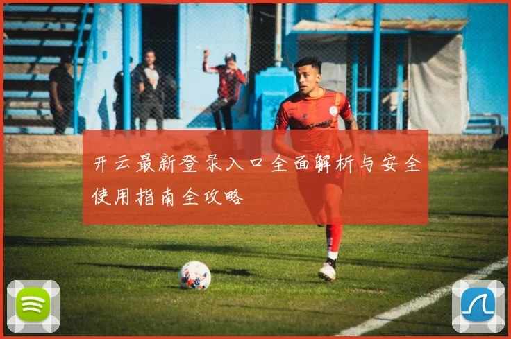 开云最新登录入口全面解析与安全使用指南全攻略