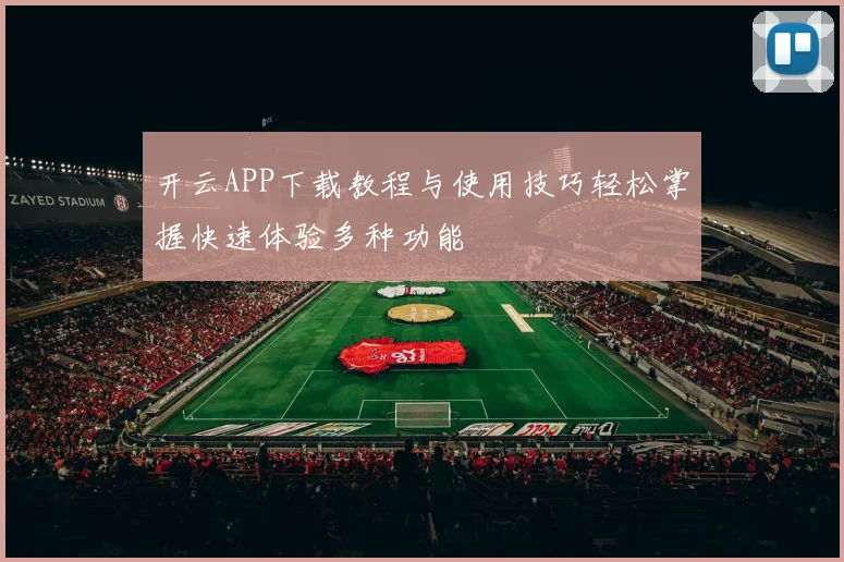 开云APP下载教程与使用技巧轻松掌握快速体验多种功能