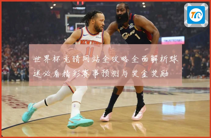 世界杯竞猜网站全攻略全面解析球迷必看精彩赛事预测与奖金奖励