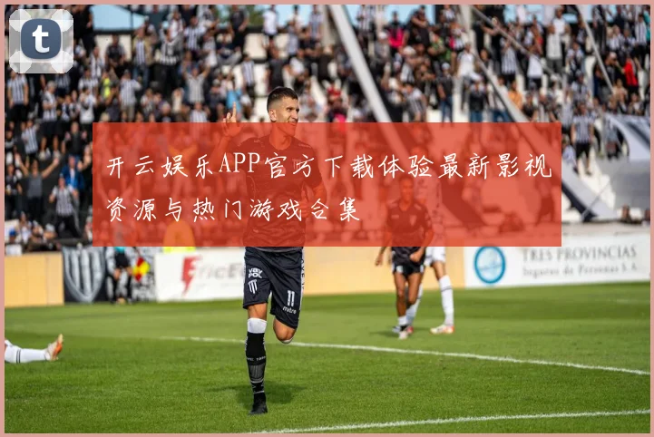 开云娱乐APP官方下载体验最新影视资源与热门游戏合集