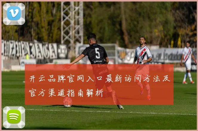 开云品牌官网入口最新访问方法及官方渠道指南解析