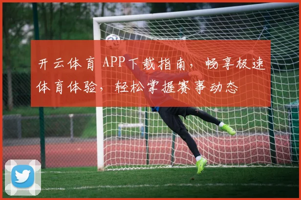 开云体育 APP下载指南，畅享极速体育体验，轻松掌握赛事动态
