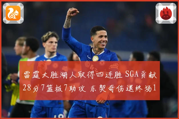 雷霆大胜湖人取得四连胜 SGA贡献28分7篮板7助攻 东契奇伤退终场12600