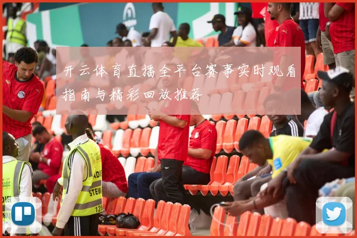 开云体育直播全平台赛事实时观看指南与精彩回放推荐