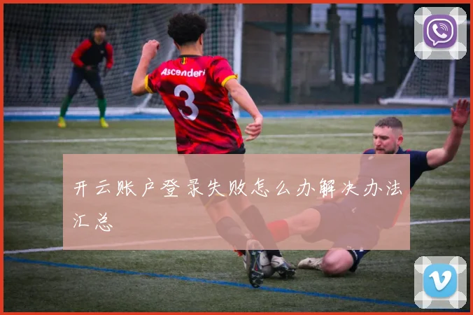 开云账户登录失败怎么办解决办法汇总