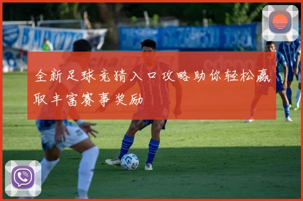 全新足球竞猜入口攻略助你轻松赢取丰富赛事奖励