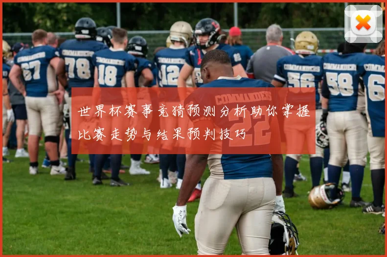 世界杯赛事竞猜预测分析助你掌握比赛走势与结果预判技巧