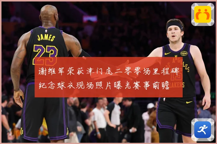 谢维军荣获津门虎二零零场里程碑纪念球衣现场照片曝光赛事前瞻
