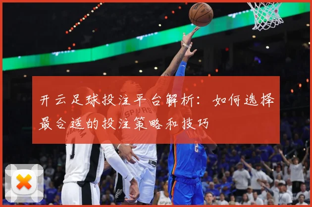 开云足球投注平台解析：如何选择最合适的投注策略和技巧