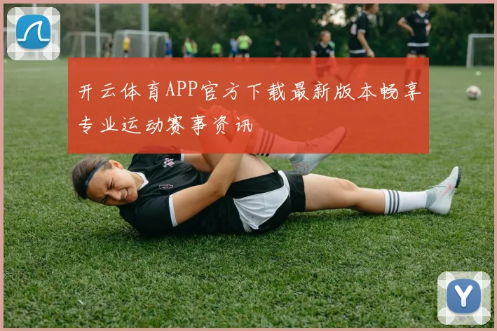 开云体育APP官方下载最新版本畅享专业运动赛事资讯