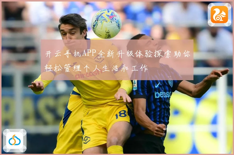 开云手机APP全新升级体验探索助你轻松管理个人生活和工作