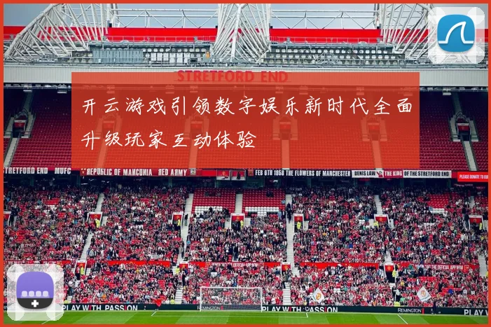 开云游戏引领数字娱乐新时代全面升级玩家互动体验