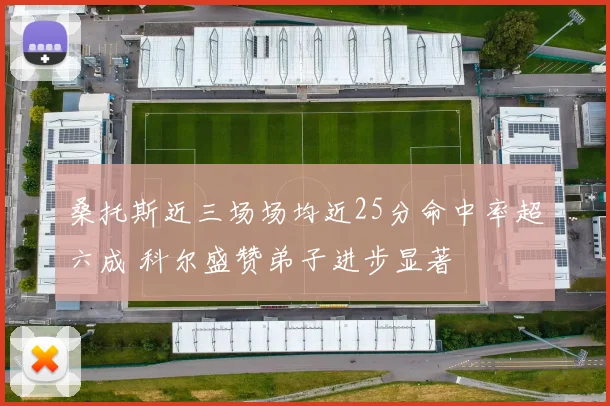 桑托斯近三场场均近25分命中率超六成 科尔盛赞弟子进步显著