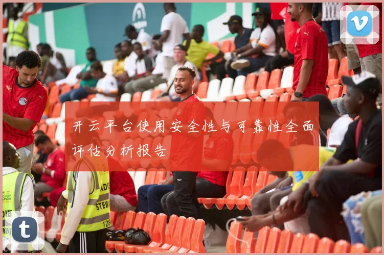 开云平台使用安全性与可靠性全面评估分析报告
