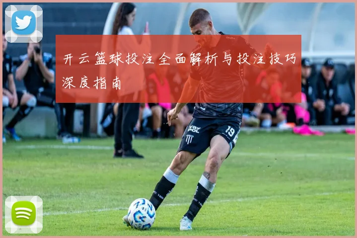开云篮球投注全面解析与投注技巧深度指南