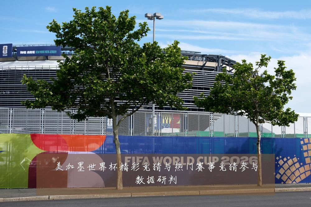 美加墨世界杯精彩竞猜与热门赛事竞猜参与数据研判