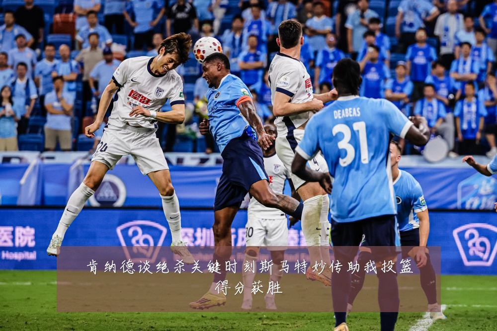 肯纳德谈绝杀关键时刻斯马特妙传助我投篮得分获胜