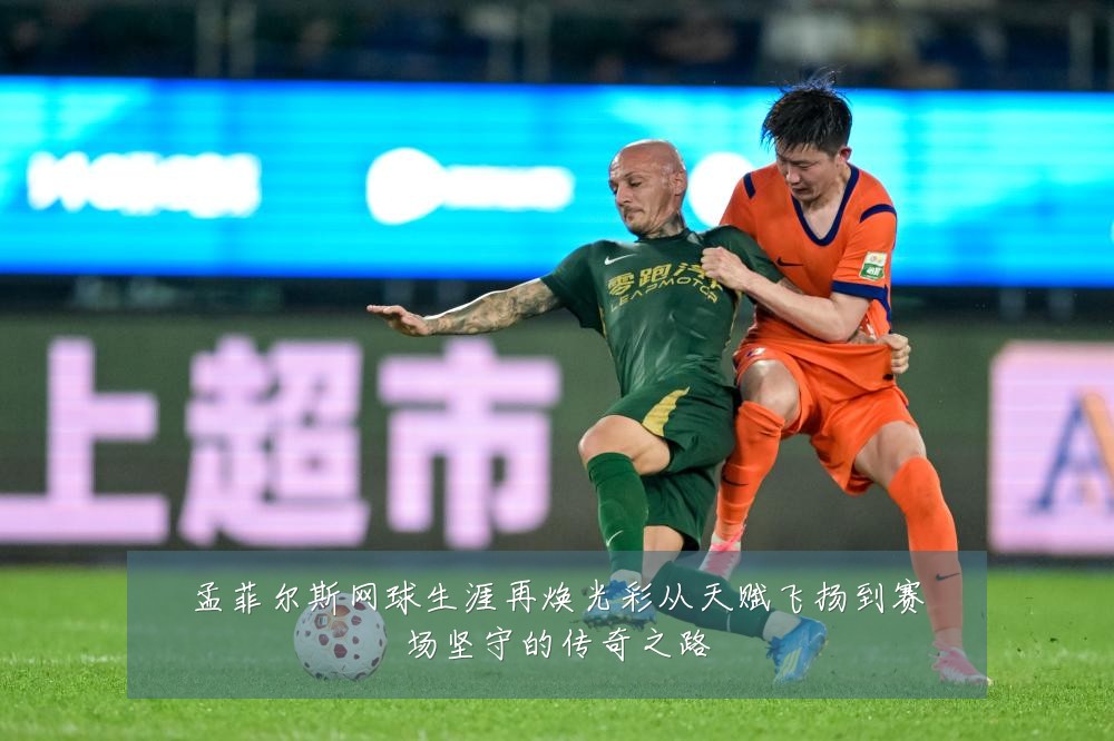 孟菲尔斯网球生涯再焕光彩从天赋飞扬到赛场坚守的传奇之路