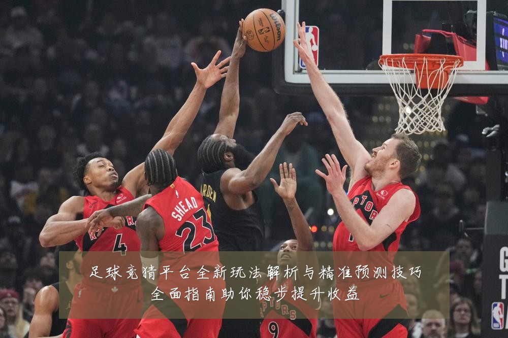 足球竞猜平台全新玩法解析与精准预测技巧全面指南助你稳步提升收益