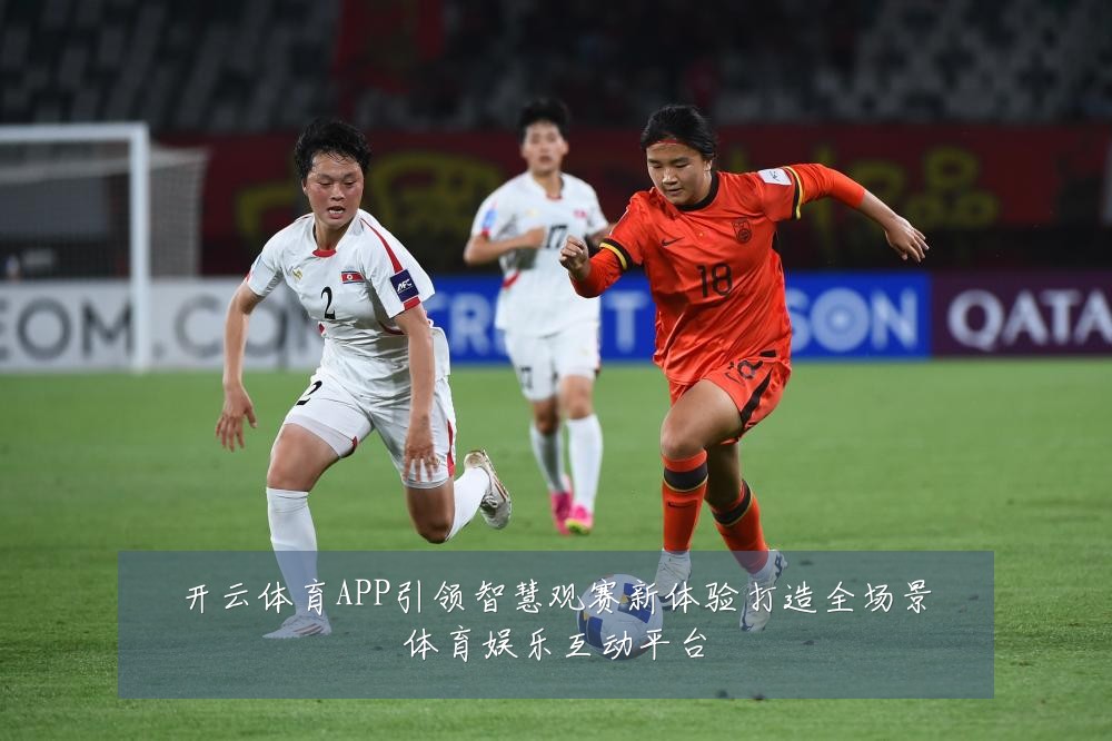 开云体育APP引领智慧观赛新体验打造全场景体育娱乐互动平台