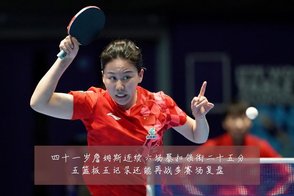 四十一岁詹姆斯连续六场暴扣领衔二十五分五篮板五记录还能再战多赛场复盘