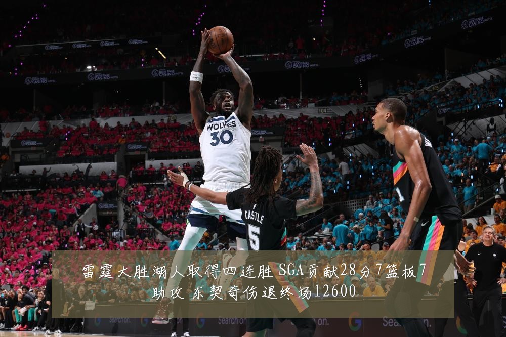 雷霆大胜湖人取得四连胜 SGA贡献28分7篮板7助攻 东契奇伤退终场12600