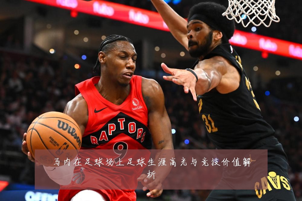 马内在足球场上足球生涯高光与竞技价值解析