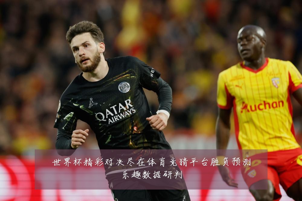 世界杯精彩对决尽在体育竞猜平台胜负预测乐趣数据研判